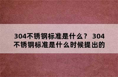 304不锈钢标准是什么？ 304不锈钢标准是什么时候提出的